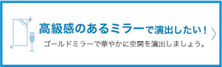 高級感のあるミラーで演出したい。ゴールドミラーで華やかに空間を演出しましょう。
