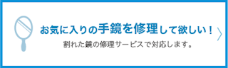 お気に入りの手鏡を修理してほしい。割れた鏡の修理サービスで対応します。